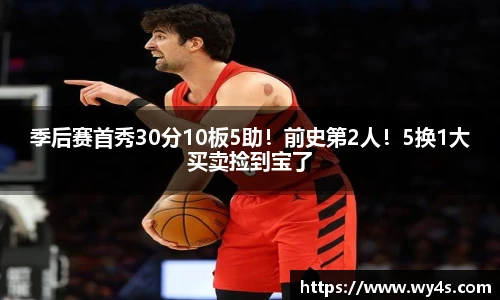 季后赛首秀30分10板5助！前史第2人！5换1大买卖捡到宝了